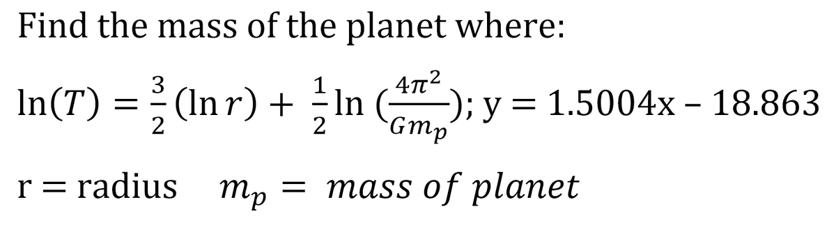 Find the mass of the planet where:
4n2
In(T) = } (In r) + In (); y = 1.5004x - 18.863
Gmp
2
2
r = radius
= mass of planet
