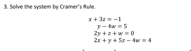 3. Solve the system by Cramer's Rule.
x + 3z = -1
y – 4w = 5
2y + z + w = 0
2x + y + 5z – 4w = 4
-
