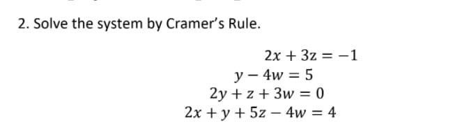 2. Solve the system by Cramer's Rule.
2x + 3z = -1
y – 4w = 5
2y + z + 3w = 0
2x + y + 5z – 4w = 4
|
