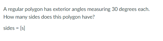A regular polygon has exterior angles measuring 30 degrees each.
How many sides does this polygon have?
sides = [s]
