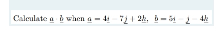 Calculate a · b when a = 4i – 7j + 2k, b= 5¿ – j – 4k
