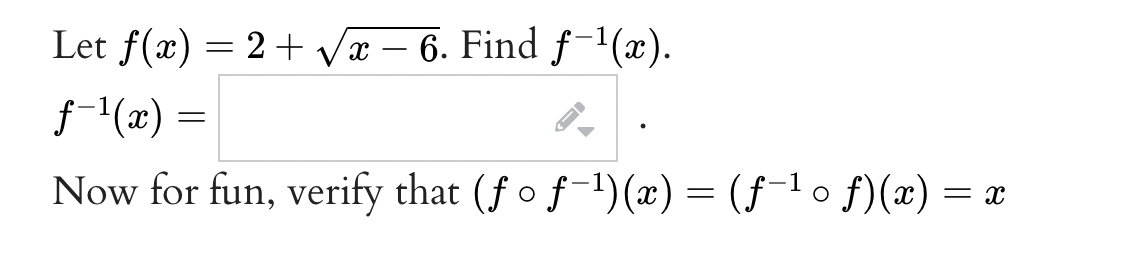 Let f(x) = 2 + √√x − 6. Find ƒ−¹(x).
X
-
ƒ−¹(x) =
=
Now for fun, verify that (fƒ o f-¹)(x) = (ƒ−¹ ○ ƒ)(x) = x
O