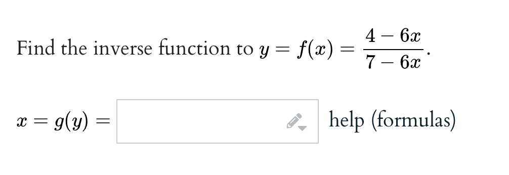 Find the inverse function to y = f(x) =
=
x = g(y)
=
4 6x
7 - 6x
help (formulas)