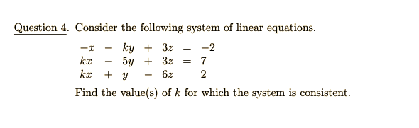 Question 4. Consider the following system of linear equations.
ky + 3z
5y + 3z
-2
kx
7
kr + y
6z
2
Find the value(s) of k for which the system is consistent.
