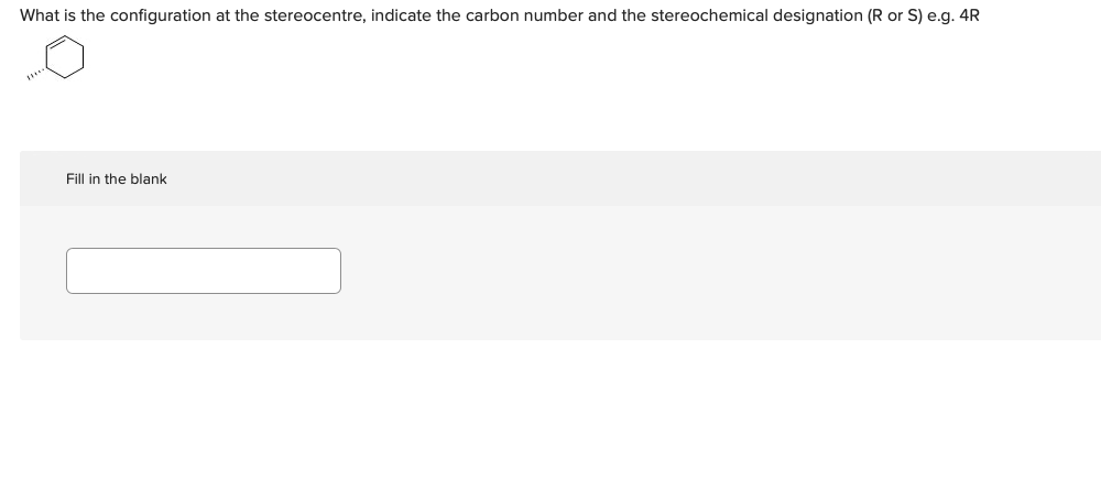 What is the configuration at the stereocentre, indicate the carbon number and the stereochemical designation (R or S) e.g. 4R
Fill in the blank
