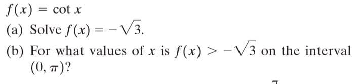 f(x)
cot x
(a) Solve f(x) = -V3.
(b) For what values of x is f(x) > -V3 on the interval
(0, π)?

