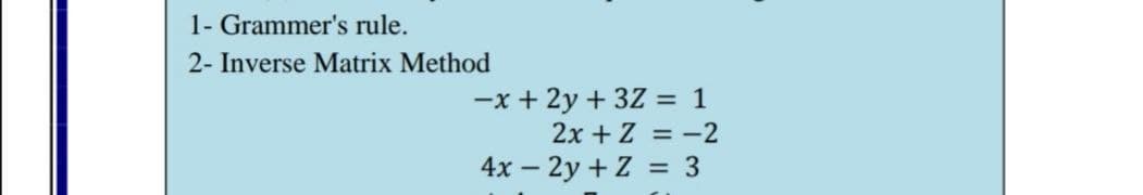 1- Grammer's rule.
2- Inverse Matrix Method
-x + 2y + 3Z = 1
2x + Z = -2
4x – 2y + Z = 3
