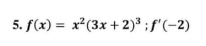 5. f(x) = x²(3x + 2)³; f'(-2)