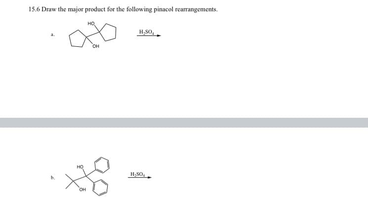 15.6 Draw the major product for the following pinacol rearrangements.
a.
b.
OH
HO
OH
H₂SO4
H₂SO4