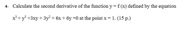 4- Calculate the second derivative of the function y = f (x) defined by the equation
x'+y° +3xy + 3y' + 6x + 6y =0 at the point x = 1. (15 p.)
