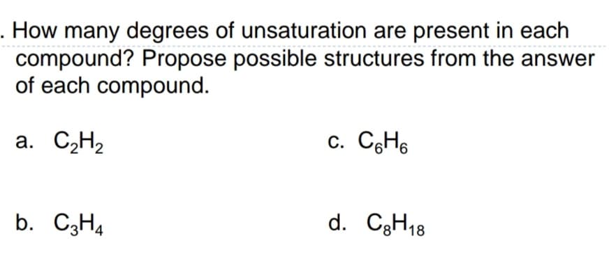 . How many degrees of unsaturation are present in each
compound? Propose possible structures from the answer
of each compound.
a. C„H2
c. CgH6
b. C3H4
d. C3H18
