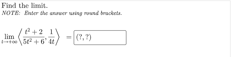 Find the limit.
NOTE: Enter the answer using round brackets.
t2 + 2 1
lim
t++00 \ 5t2 + 6'4t
(?, ?)
