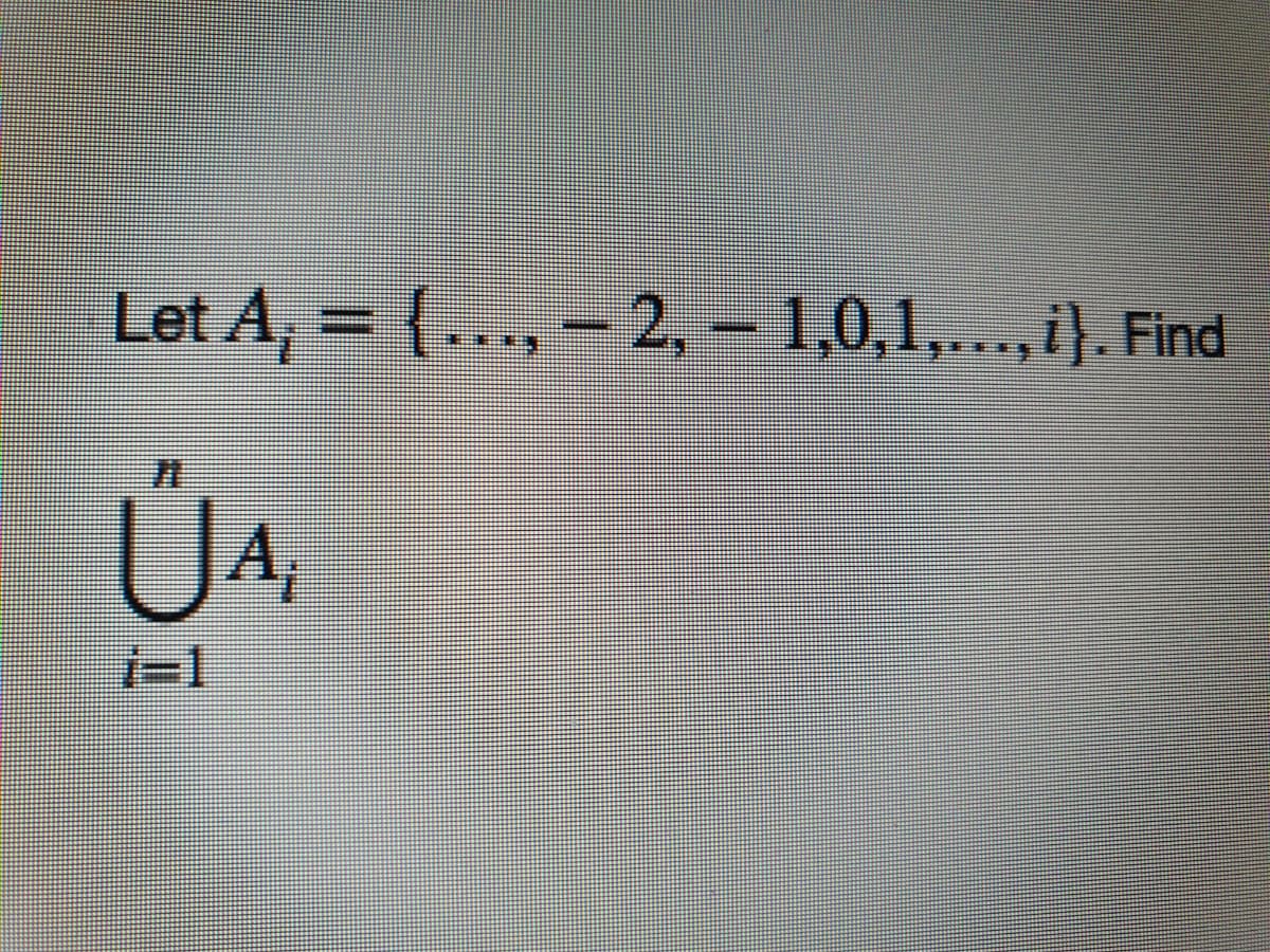 Let A, = {.….., – 2, – 1,0,1,...,i}. Find
ỦA,
i=1

