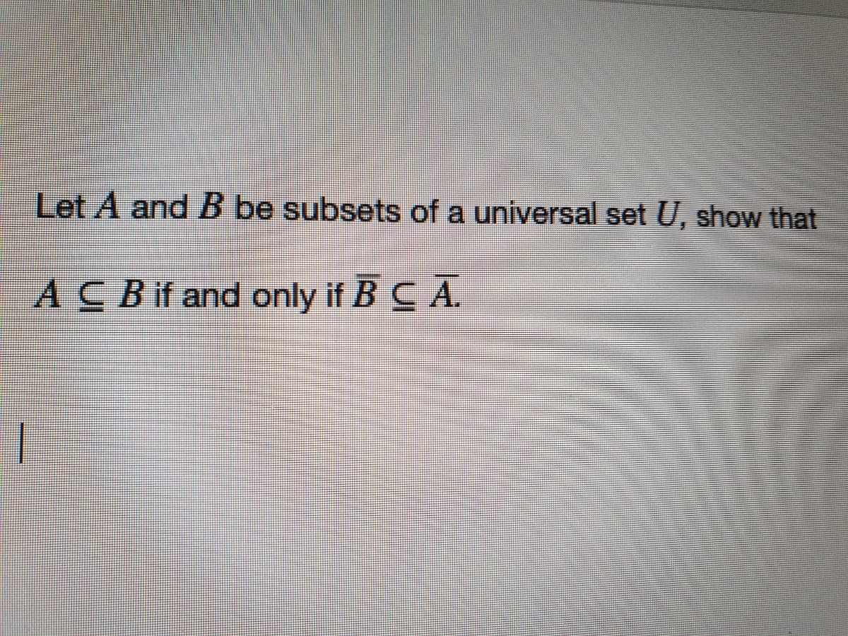 Let A and B be subsets of a universal set U, show that
ACBif and only if B CA.
