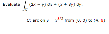 Evaluate
(2x - y) dx + (x + 3y) dy.
C: arc on y = x/2 from (0, 0) to (4, 8)
