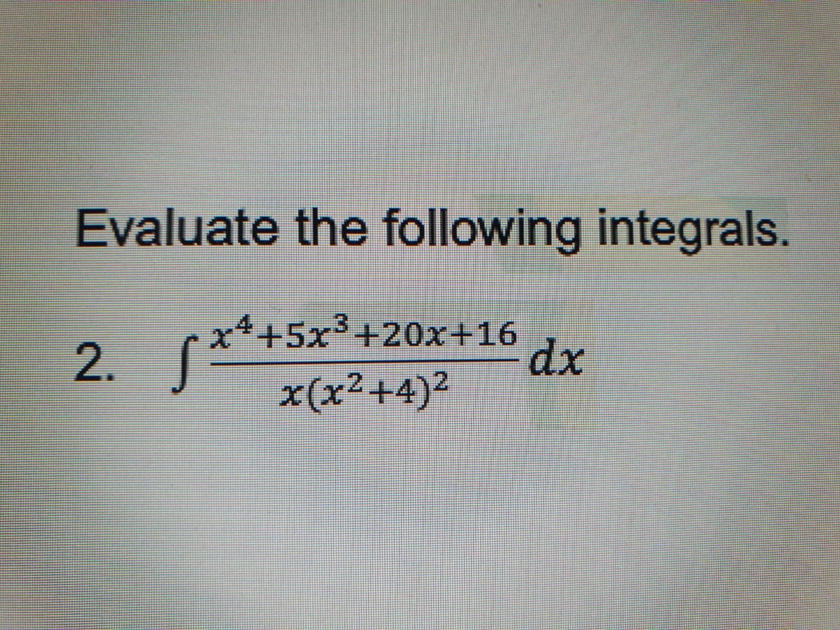 Evaluate the following integrals.
2.
√x*+5x
x4+5x³+20x+16
x(x²+4)²
dx