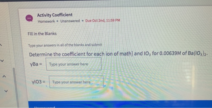 Determine the coefficient for each ion of math] and 10, for 0.00639M of Ba(1O,)2.
yBa = Type your answer here
yl03 =
Type your answer here
