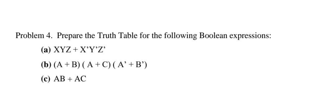 Problem 4. Prepare the Truth Table for the following Boolean expressions:
(a) XYZ + X'’Y’Z’
(b) (A + B) ( A + C)( A’ + B')
(с) АВ + АС
