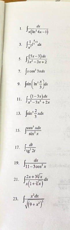 dx
1. -
x(In° 4x
4x-1)
3.
dx
(5x-3)dr
5.
3x-3x +2
7. frcos 3xdx
(1-3x)dx
-3x +2x
11.
13. fsin xdx
15. jeos a
xdx
sin x
dt
17.
tg' 21
dx
19.
11-3cos'x
(2x+ 3{/x_dx
x'dx
23.
