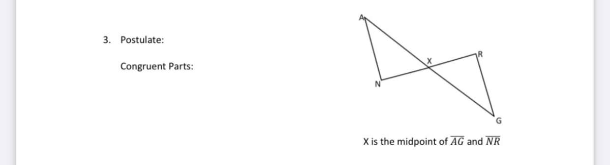 3. Postulate:
Congruent Parts:
X is the midpoint of AG and NR
