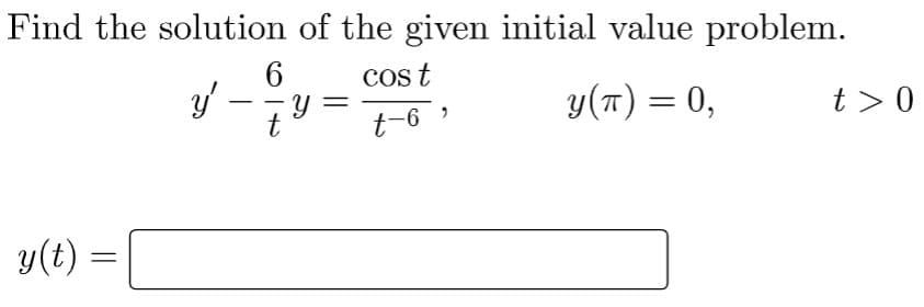 Find the solution
6
y -
y'
y(t)
of the given initial value problem.
cos t
y =
y(π) = 0,
t-6,
t
t> 0