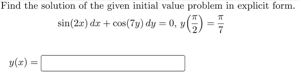 Find the solution of the given initial value problem in explicit form.
70
sin(2x) dx + cos(7y) dy
=
0, y
y(x) =
KIN
ㅠ