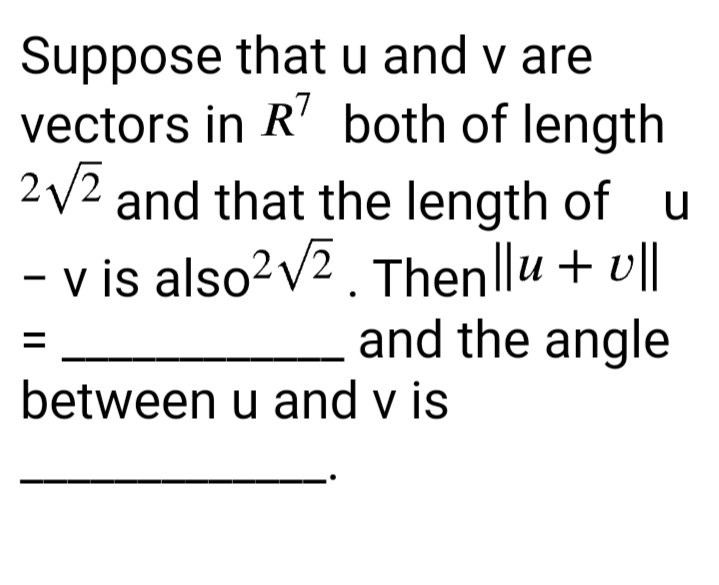 Suppose that u and v are
vectors in R7 both of length
2√2 and that the length of u
- v is also²√². Thenllu + vll
and the angle
=
between u and v is