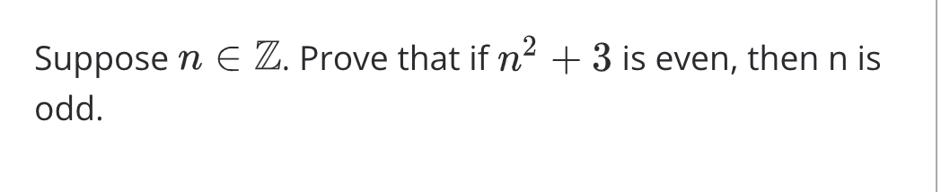 Suppose n E Z. Prove that if n² + 3 is even, then n is
odd.
