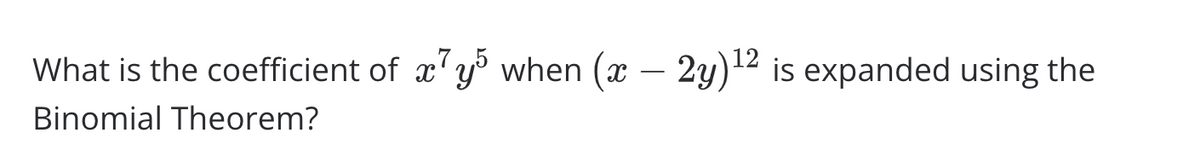 What is the coefficient of ' y' when (x
– 2y)12 is expanded using the
-
Binomial Theorem?
