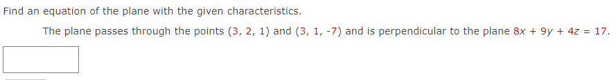 Find an equation of the plane with the given characteristics.
The plane passes through the points (3, 2, 1) and (3, 1, -7) and is perpendicular to the plane 8x + 9y + 4z = 17.