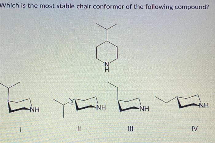 Which is the most stable chair conformer of the following compound?
E
1
-NH
Y
=
||
IZ
-NH
E
|||
-NH
IV
NH