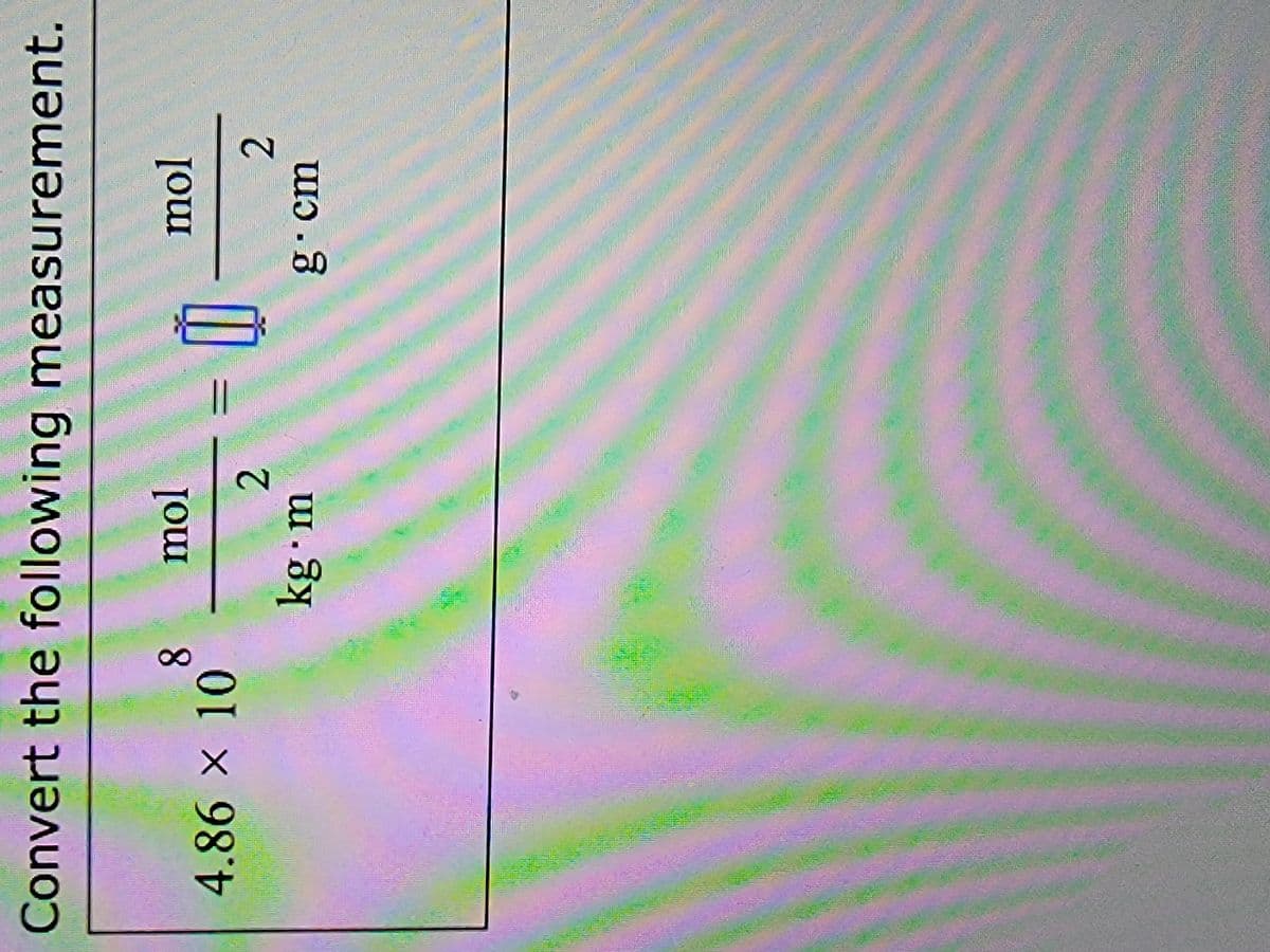 2.
Convert the following measurement.
8 mol
mol
×98 X
4.86×10
2.
g·cm
