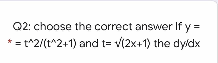 Q2: choose the correct answer If y =
t^2/(t^2+1) and t= v(2x+1) the dy/dx
*
