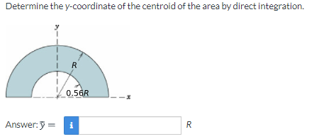 Determine the y-coordinate of the centroid of the area by direct integration.
R
0.56R
Answer:y =
i
R

