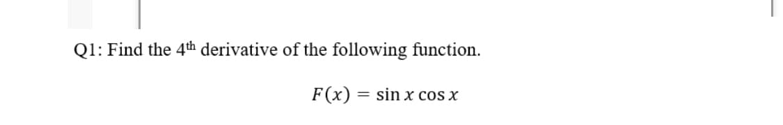 Q1: Find the 4th derivative of the following function.
F(x) = sin x cos x

