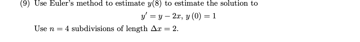 (9) Use Euler's method to estimate y(8) to estimate the solution to
y' = y – 2x, y (0) = 1
Use n = 4 subdivisions of length Ax
= 2.
