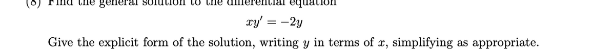 (8)
ind the general sOlution to the
1ifferential equation
xy' = -2y
Give the explicit form of the solution, writing y in terms of x, simplifying as appropriate.
