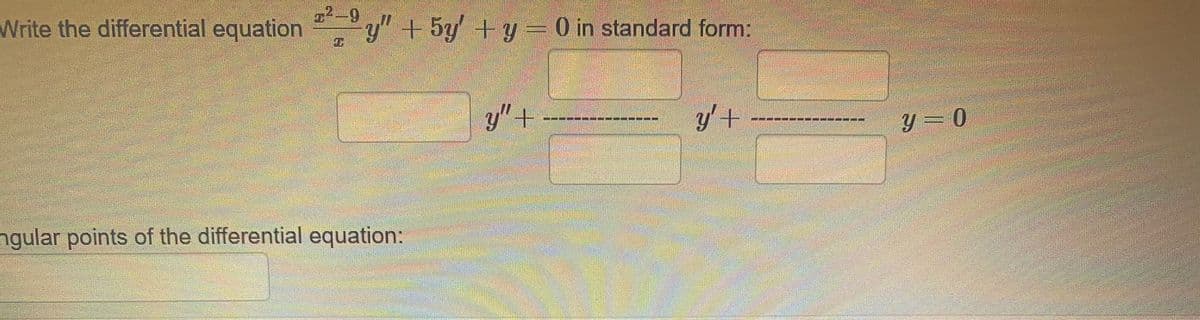 Write the differential equation y" + 5y' +y=0 in standard form:
y"+
y' +
y = 0
ngular points of the differential equation:
