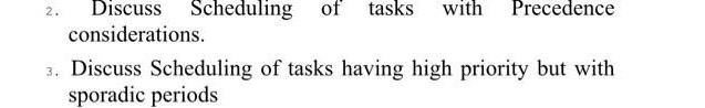 Discuss Scheduling of tasks
considerations.
2.
with
Precedence
3. Discuss Scheduling of tasks having high priority but with
sporadic periods
