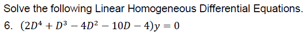 Solve the following Linear Homogeneous Differential Equations.
6. (2Dª + D³ – 4D² – 10D – 4)y = 0
%3D
|
