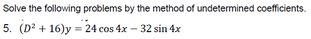 Solve the following problems by the method of undetermined coefficients.
5. (D? + 16)y = 24 cos 4x – 32 sin 4x
