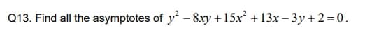 Q13. Find all the asymptotes of y² – 8xy +15x + 13x – 3y + 2=0.
