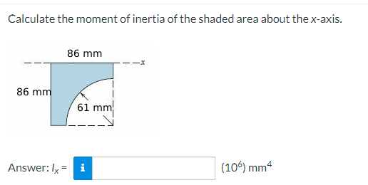 Calculate the moment of inertia of the shaded area about the x-axis.
86 mm
86 mm
61
Answer: lx = i
(106) mm4