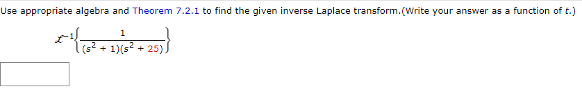 Use appropriate algebra and Theorem 7.2.1 to find the given inverse Laplace transform. (Write your answer as a function of t.)
1
+ 1) (s². +
25)