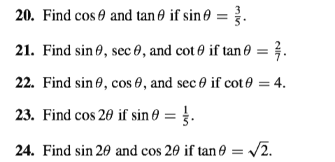 20. Find cos 0 and tan 0 if sin 0 =
21. Find sin 0, sec 0, and cot 0 if tan 0 = }.
22. Find sin 0, cos 0, and sec 0 if cot 0 = 4.
23. Find cos 20 if sin 0 = .
%3D
24. Find sin 20 and cos 20 if tan 0 = /2.
%3D
min
