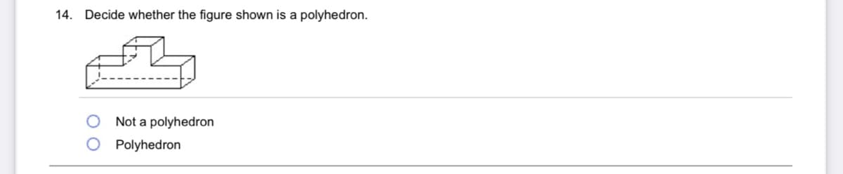 14. Decide whether the figure shown is a polyhedron.
Not a polyhedron
Polyhedron
