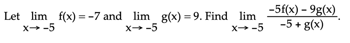 Let lim f(x) = -7 and lim g(x) = 9. Find lim
X→ -5
-5f(x) – 9g(x)
-5 + g(x)
X→ -5
X→ -5

