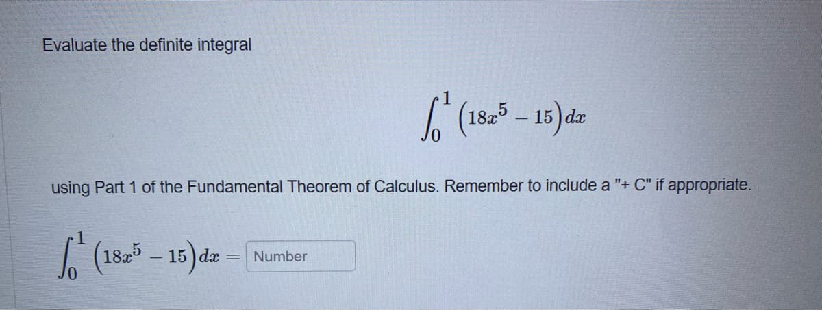 Evaluate the definite integral
– 15 ) dr.
using Part 1 of the Fundamental Theorem of Calculus. Remember to include a "+ C" if appropriate.
(1825 - 15) dz = Number
15 )dx =
