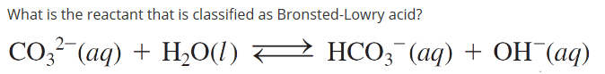 What is the reactant that is classified as Bronsted-Lowry acid?
CO3(aq) + H₂O(l) ↔ HCO3(aq) + OH¯(aq)