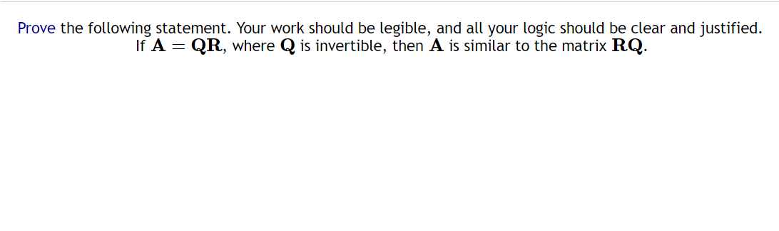 Prove the following statement. Your work should be legible, and all your logic should be clear and justified.
QR, where Q is invertible, then A is similar to the matrix RQ.
If A =